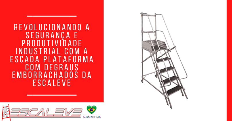 Revolucionando a Segurança e Produtividade Industrial com a Escada Plataforma com Degraus Emborrachados da Escaleve